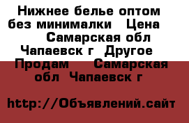 Нижнее белье оптом, без минималки › Цена ­ 108 - Самарская обл., Чапаевск г. Другое » Продам   . Самарская обл.,Чапаевск г.